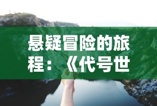 悬疑冒险的旅程：《代号世界》第三章——揭示隐藏在深海之下的未知秘密