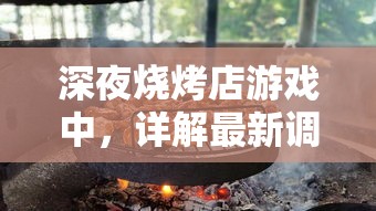 深夜烧烤店游戏中，详解最新调料配方秘籍：如何烹饪出独特风味的烧烤美食