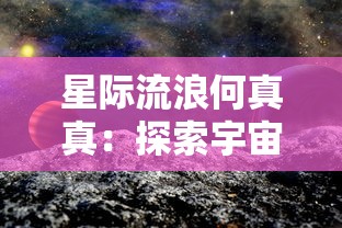 星际流浪何真真：探索宇宙深度的独身漂泊者的内心世界与生存挑战