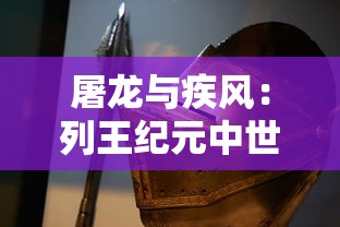 屠龙与疾风：列王纪元中世纪战争中的英勇战士与暴风骑士的辉煌战绩和荣耀牺牲