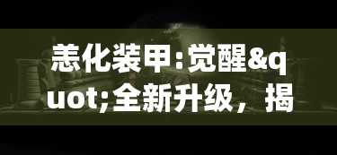 恙化装甲:觉醒"全新升级，揭秘主角的史诗级觉醒之战与背后隐藏的惊人秘密