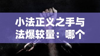 小法正义之手与法爆较量：哪个才是真正的强大技能？