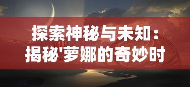 探索神秘与未知：揭秘'萝娜的奇妙时光第五关'中玩家将面临的多元化挑战和难题