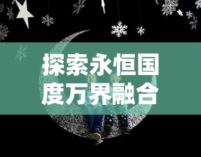 探索永恒国度万界融合之谜：以魔法文化交融为视角洞察宇宙秘境