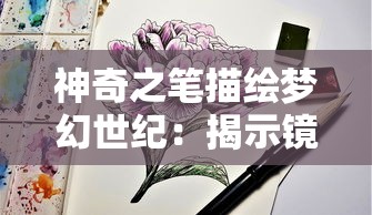 神奇之笔描绘梦幻世纪：揭示镜花水月背后的现实意涵——以墨图创作为载体