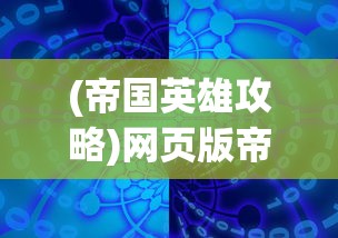 (帝国英雄攻略)网页版帝国英雄游戏评测：深度解析策略元素与玩家互动体验