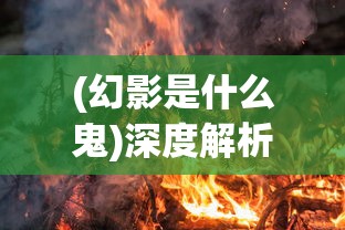 (幻影是什么鬼)深度解析热门新游戏《幻影啥》：创新游戏模式引领行业新潮流