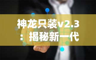 神龙只装v2.3：揭秘新一代智能系统优化真相，引领行业技术革新大潮