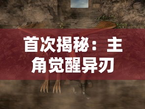 首次揭秘：主角觉醒异刃力量，如何在生死边缘中开启全新战斗模式？