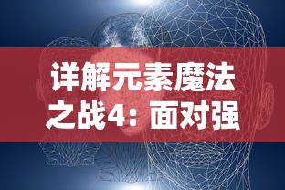 详解元素魔法之战4: 面对强敌战略指南，掌握角色技能及合理搭配赢得最终胜利