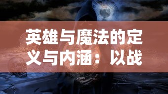 英雄与魔法的定义与内涵：以战略角色扮演游戏的视角解析其均衡力量及奥秘主题的深层意义和影响