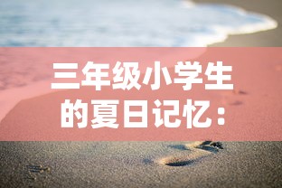 三年级小学生的夏日记忆：品味大海的美丽与神秘，享受海边玩耍的欢乐时光，一份100字的精彩旅游作文