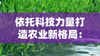 依托科技力量打造农业新格局：浅析《我要来种田4.0.0》对智慧农业建设的颠覆性影响与贡献