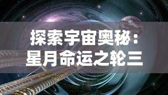 探索宇宙奥秘：星月命运之轮三折板中揭示的历史变迁与未来预测