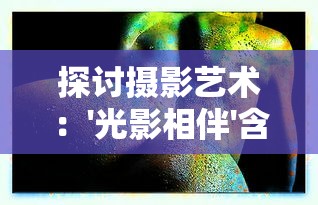 探讨摄影艺术：'光影相伴'含义的解读以及其在视觉美学中的重要性