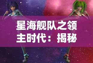 星海舰队之领主时代:揭秘科幻世界中的太空战争与领域霸权争夺 星海舰队之领主时代:揭秘科幻世界中的太空战争与领域霸权争夺
