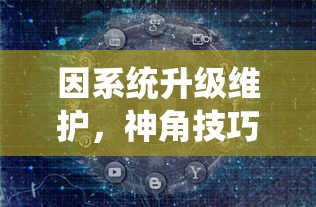 因系统升级维护,神角技巧游戏暂停运营公告:玩家数据安全存储无需担忧 因系统升级维护,神角技巧游戏暂停运营公告:玩家数据安全存储无需担忧