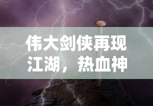 伟大剑侠再现江湖，热血神剑0.1折特惠火热进行中！勇士们用剑写酣畅淋漓的精彩