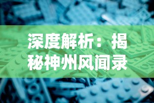 深度解析：揭秘神州风闻录攻略中的传统文化元素及如何顺畅游戏的全面策略