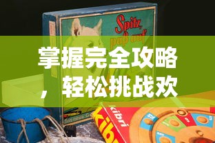 掌握完全攻略，轻松挑战欢乐消除游戏，开心度过休闲假日约会时间